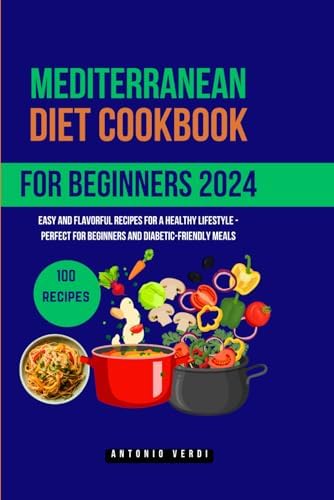 Mediterranean diet cookbook for beginners (2024): Easy and Flavorful Recipes for a Healthy Lifestyle - Perfect for Beginners and Diabetic-Friendly Meals by Antonio Verdi