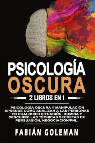 Psicología oscura: 2 libros en 1: Psicología oscura y manipulación. Aprende como analizar a las personas en cualquier situación. Domina y descubre las ... negociación/pnl. (Spanish Edition) by Fabián Goleman