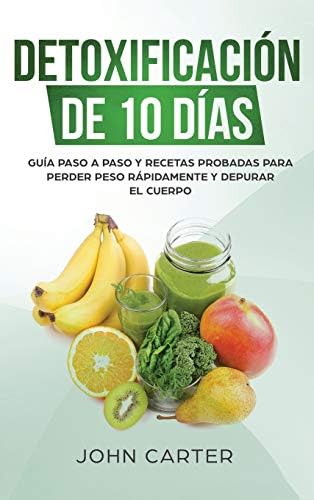 Detoxificación de 10 Días: Guía Paso a Paso y Recetas Probadas Para Perder Peso Rápidamente y Depurar El Cuerpo (10 Day Detox Spanish Version) (Dieta Saludable) (Spanish Edition) by John Carter