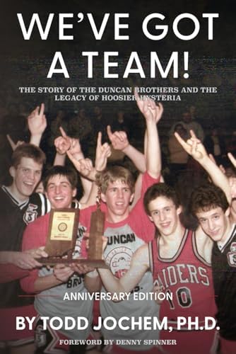 We’ve Got A Team!: The Story of the Duncan Brothers and the Legacy of Hoosier Hysteria by Todd Jochem Ph.D.