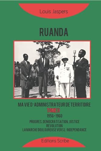 Ruanda: Ma vie d’administrateur de territoire: Tome 2 (1956-1960) : Progrès, démocratisation, justice, révolution, la marche douloureuse vers l’indépendance (French Edition) by Louis Jaspers
