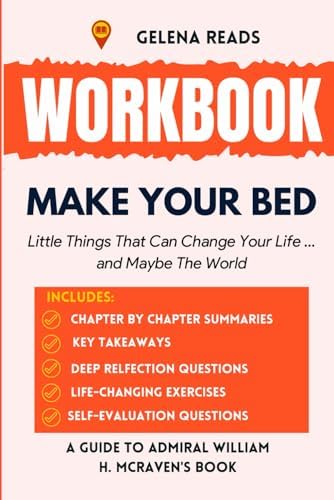 Workbook for Make Your Bed: Little Things That Can Change Your Life...And Maybe the World - (A Practical Guide to Admiral William H. McRaven's Book) by Gelena Reads