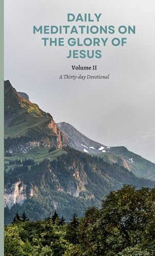 Daily Meditations on the Glory of Jesus, Volume II: A Thirty-day Devotional (Daily Meditations on The Glories of Jesus Christ) by Aaron Osowski