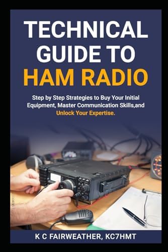 Technical Guide to Ham Radio: Step by Step strategies to buy your initial equipment, master communication skills, and unlock your expertise by K C Fairweather KC7HMT