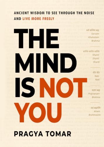 The Mind Is Not You: Ancient Wisdom to See Through the Noise and Live More Freely by Pragya Tomar