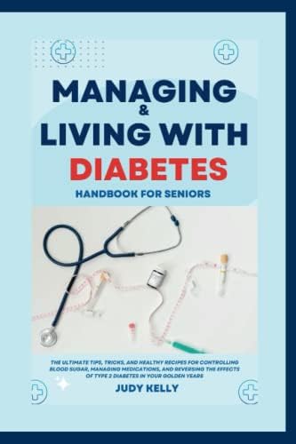 Managing and Living with Diabetes Handbook for Seniors: The Ultimate Tips and Tricks for Controlling Blood Sugar, Managing Medications, and Reversing ... Diabetes in your golden years (Seniors Books) by Judy Kelly