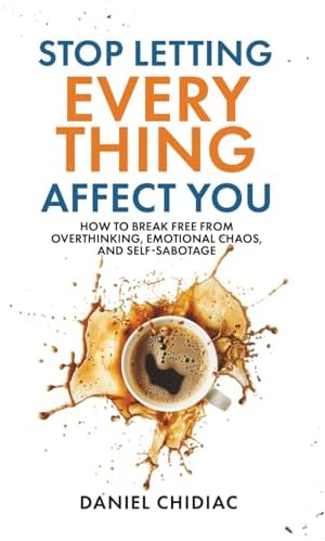 Stop Letting Everything Affect You: How to break free from overthinking, emotional chaos, and self-sabotage. by Daniel Chidiac