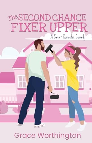The Second Chance Fixer Upper: A Sweet Romantic Comedy (Renovation Romance Sweet RomCom Series) by Grace Worthington
