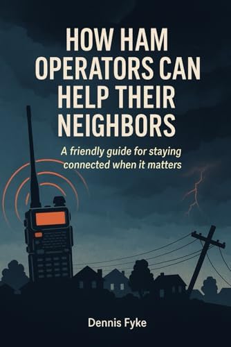 How Ham Operators Can Help Their Neighbors: A Friendly Guide for Staying Connected When It Matters by Dennis Fyke