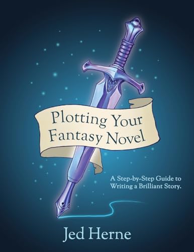 Plotting Your Fantasy Novel: A Step-by-Step Guide to Writing a Brilliant Story by Jed Herne