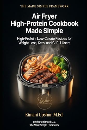 Air Fryer High-Protein Cookbook Made Simple: High-Protein, Low-Calorie Recipes for Weight Loss, Keto, and GLP-1 Users (The Made Simple Framework: Clear thinking for complex systems.) by Kimani Upshur