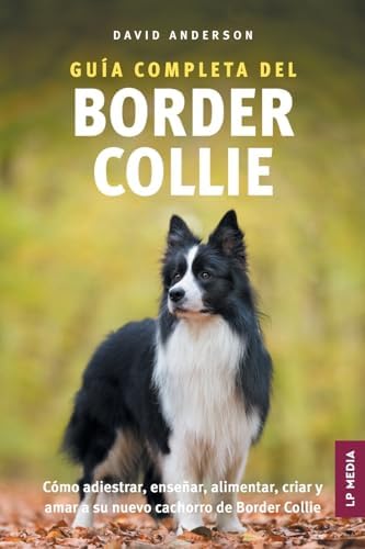 Guía Completa del Border Collie: Cómo adiestrar, enseñar, alimentar, criar y amar a su nuevo cachorro de Border Collie (Spanish Edition) by David Anderson