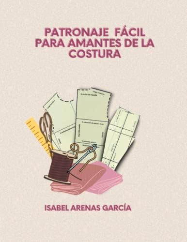 PATRONAJE FÁCIL PARA AMANTES DE LA COSTURA (Spanish Edition) by Isabel Arenas García