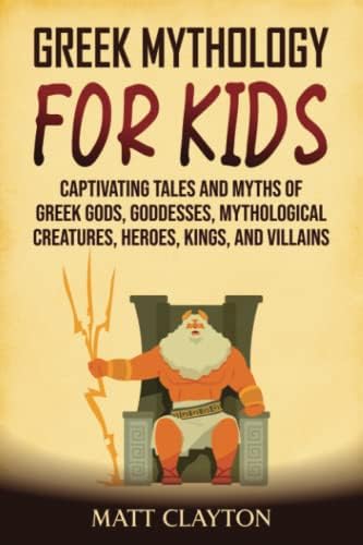 Greek Mythology for Kids: Captivating Tales and Myths of Greek Gods, Goddesses, Mythological Creatures, Heroes, Kings, and Villains (Classical Mythology) by Matt Clayton
