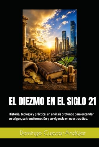 EL DIEZMO EN EL SIGLO 21: Historia, teología y práctica: un análisis profundo para entender su origen, su transformación y su vigencia en nuestros días. (Spanish Edition) by Domingo Cuevas-Andújar