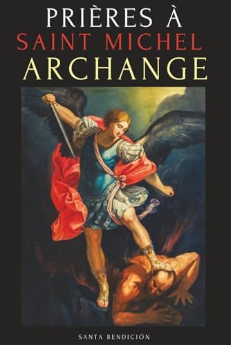 PRIÈRES À SAINT MICHEL ARCHANGE: LIVRE DE PRIÈRES À SAINT MICHEL POUR LA PROTECTION CONTRE MAL, POUR LA SANTÉ, ET BIEN PLUS - NEUVAINES - LIVRE DE PRIÈRES EN FRANÇAIS (French Edition) by Santa Bendición