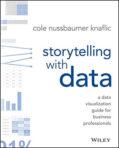 Storytelling with Data: A Data Visualization Guide for Business Professionals by Cole Nussbaumer Knaflic