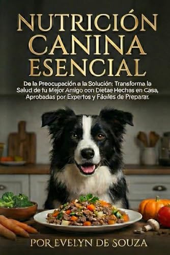 Nutrición Canina Esencial: De la Preocupación a la Solución: Transforma la Salud de tu Mejor Amigo con Dietas Hechas en Casa, Aprobadas por Expertos y Fáciles de Preparar. (Spanish Edition) by Evelyn de souza