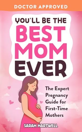 You'll Be The Best Mom Ever: The Expert Pregnancy Guide for First-Time Mothers. Everything You Need to Know for All 3 Trimesters, Birth, Postpartum Recovery, Baby Care & Thriving As A New Mom by Sarah Hartwell