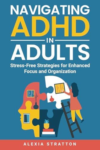 Navigating ADHD in Adults: Stress-Free Strategies for Enhanced Focus and Organization by Alexia Stratton