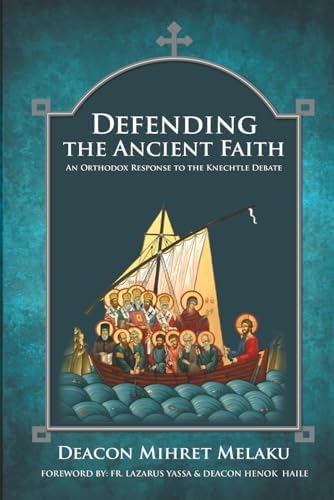 Defending the Ancient Faith: An Orthodox Response to the Knechtle Debate by Mihret Melaku