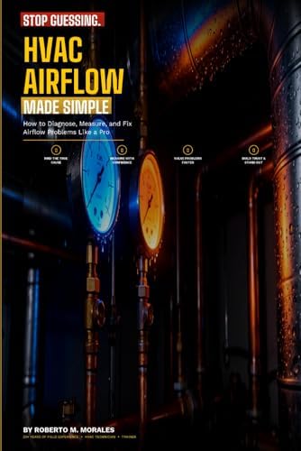 Stop Guessing: HVAC Airflow Made Simple: How to Diagnose, Measure, and Fix Airflow Problems Like a Pro (Practical HVAC Field Guides for Technicians) by Roberto M. Morales