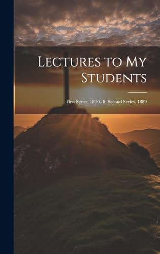 Lectures to My Students: First Series. 1890.-Ii. Second Series. 1889 by Anonymous