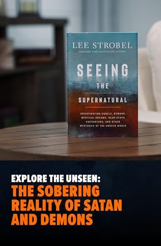 Seeing the Supernatural: Investigating Angels, Demons, Mystical Dreams, Near-Death Encounters, and Other Mysteries of the Unseen World by Lee Strobel