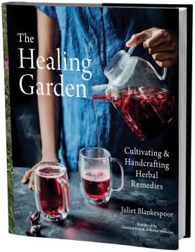 The Healing Garden: Cultivating and Handcrafting Herbal Remedies ― A Photographic Gardening Guide with 30 Plant Profiles and 70 Wellness Recipes by Juliet Blankespoor