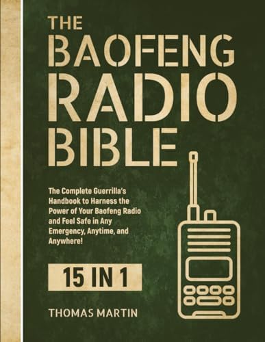 The Baofeng Radio Bible: 15 in 1: The Complete Guerrilla’s Handbook to Harness the Power of Your Baofeng Radio and Feel Safe in Any Emergency, Anytime, and Anywhere! by Thomas Martin