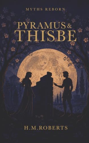 Pyramus and Thisbe (Myths Reborn) by H M Roberts