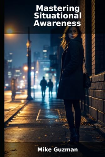 Mastering Situational Awareness: Empower Yourself with Proactive Safety and Self-Defense Strategies by Mike Guzman