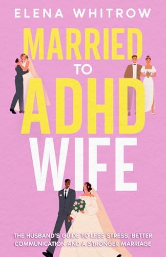 Married to ADHD Wife: The Husband’s Guide to Less Stress, Better Communication, and a Stronger Marriage (Guide to ADHD) by Elena Whitrow