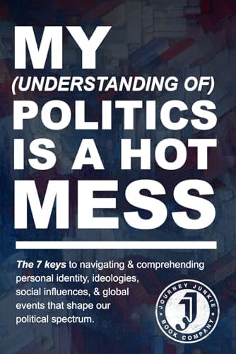 My (Understanding of) Politics is a Hot Mess: The 7 Keys to Navigating & Comprehending Personal Identity, Ideologies, Social Influences, & Global ... (The "Hot Mess," Practical Guide Series) by Sky Adams