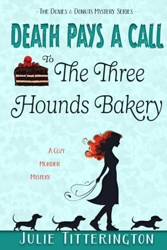 Death Pays A Call To The Three Hounds Bakery: A Cozy Murder Mystery (The Doxies & Donuts Mystery Series) by Julie Titterington