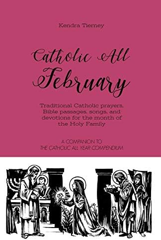 Catholic All February: Traditional Catholic prayers, Bible passages, songs, and devotions for the month of the Holy Family (Catholic All Year Companion) by Kendra Tierney