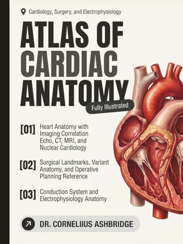 Atlas of Cardiac Anatomy: Heart Anatomy with Imaging Correlation, Surgical Landmarks, Variant Anatomy, and Clinical Application for Cardiology, Surgery, and Electrophysiology by DR. CORNELIUS ASHBRIDGE