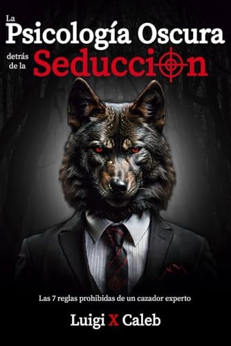 La Psicología Oscura detrás de la Seducción: Las 7 reglas prohibidas de un cazador experto (Spanish Edition): Seducción, Atracción, Persuasión, ... (Libros de sabiduría para hombres en español) by Luigi X. Caleb