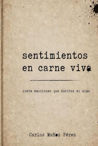 Sentimientos en Carne Viva: siete emociones que habitan el alma (Spanish Edition) by Carlos Muñoz Pérez