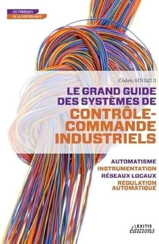 LE GRAND GUIDE DES SYSTEMES DE CONTROLE COMMANDE INDUSTRIELS: LE GRAND GUIDE DES SYSTEMES DE CONTROLE COMMANDE INDUSTRIELS (0000) by Cédric Sindjui