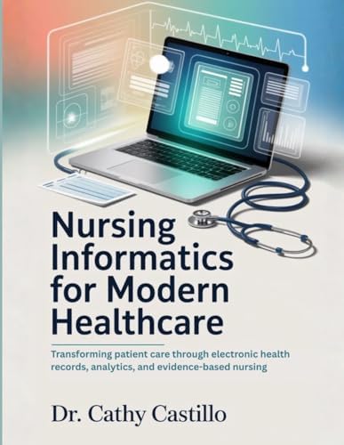 Nursing Informatics for Modern Healthcare: Transforming Patient Care Through Electronic Health Records, Analytics, and Evidence-Based Nursing by Dr Cathy Castillo