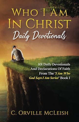 Who I Am In Christ Daily Devotionals: 101 Daily Devotionals And Declarations Of Faith (I Am Who God Says I Am) by C. Orville McLeish