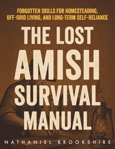 The Lost Amish Survival Manual: Forgotten Skills for Homesteading, Off-Grid Living, and Long-Term Self-Reliance by Nathaniel Brookshire