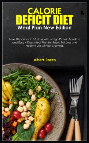 CALORIE DEFICIT DIET & MEAL PLAN NEW EDITION: Lose 10 pounds in 10 days with a High Protein Food List and Easy 4 Days Meal Plan for Rapid Fat Loss and Healthy Life without Starving. by Albert Rocco