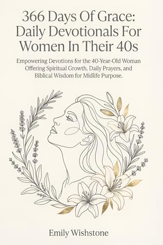 366 Days Of Grace: Daily Devotionals For Women In Their 40s: Empowering Devotions for the 40-Year-Old Woman Offering Spiritual Growth, Daily Prayers, and Biblical Wisdom for Midlife Purpose. by Emily Wishstone