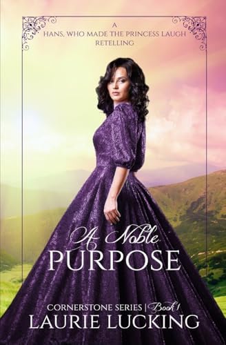 A Noble Purpose (Cornerstone Series, #1): A Hans, Who Made the Princess Laugh Retelling by Laurie Lucking