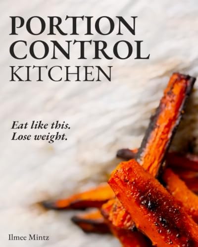Portion Control Kitchen: Eat Like This. Lose Weight. The Simple Portion Control Method for Lasting Results by Ilmee Mintz