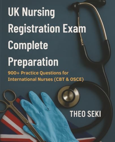 UK Nursing Registration Exam Complete Preparation: 900+ Practice Questions for International Nurses (CBT & OSCE) by Theo Seki