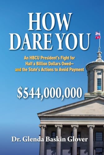 How Dare You: An HBCU President’s Fight for Half a Billion Dollars Owed—and the State’s Actions to Avoid Payment by Dr. Glenda Baskin Glover