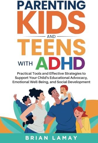 Parenting Kids and Teens with ADHD: Practical Tools and Effective Strategies to Support Your Child's Educational Advocacy, Emotional Well-Being, and Social Development by Brian Lamay